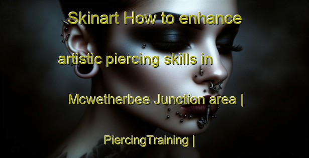 Skinart How to enhance artistic piercing skills in Mcwetherbee Junction area | PiercingTraining | PiercingClasses | SkinartTraining-United States